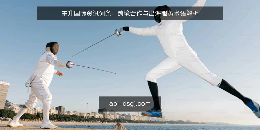 东升国际资讯词条：跨境合作与出海服务术语解析 — 跨境合作是什么：定义与边界 配图