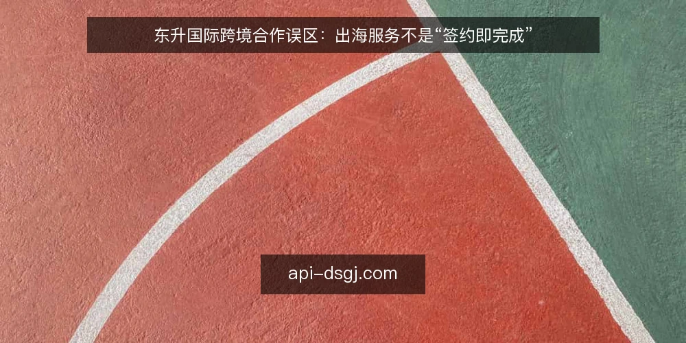 东升国际跨境合作误区：出海服务不是“签约即完成” — 误区：“签完约就万事大吉” 配图