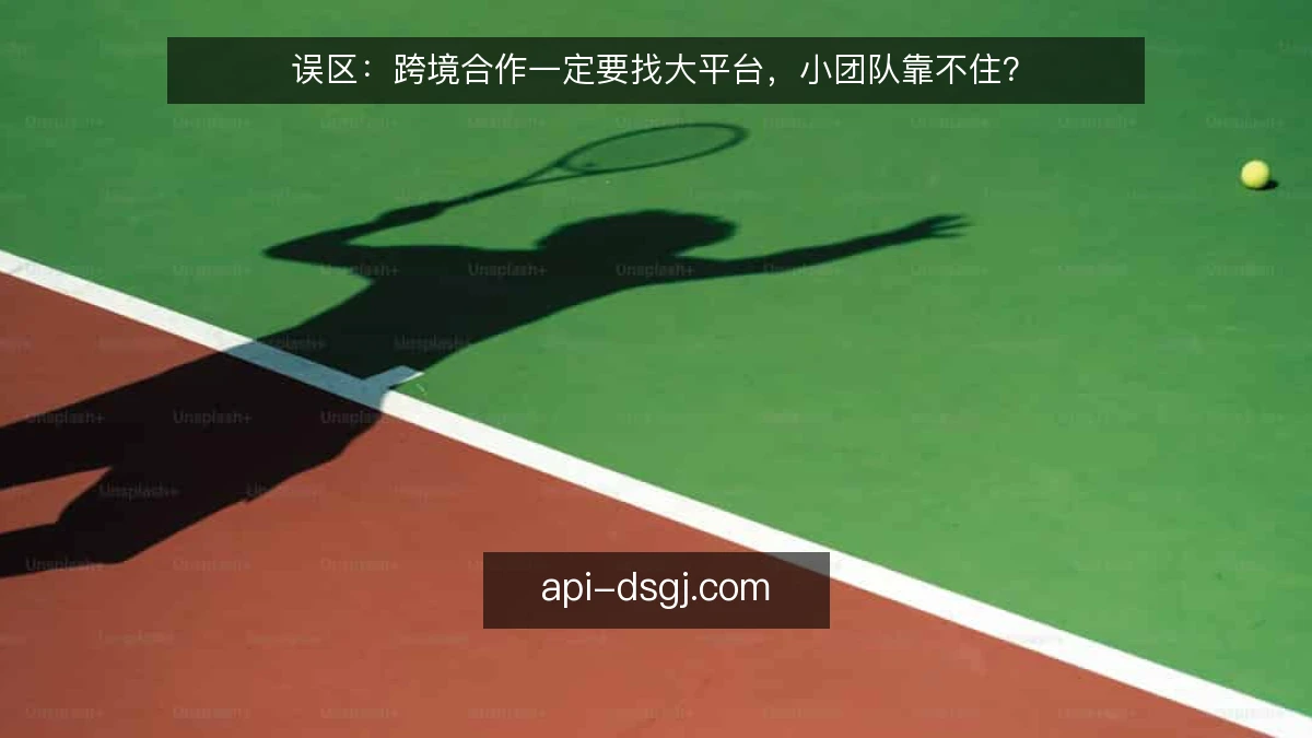 误区：跨境合作一定要找大平台，小团队靠不住？