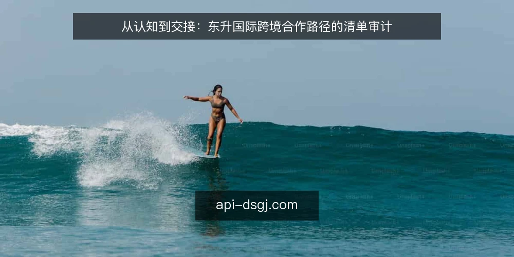 从认知到交接：东升国际跨境合作路径的清单审计 — 为什么现在要做一次路径审计 配图