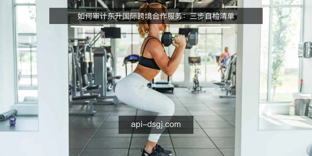 如何审计东升国际跨境合作服务:三步自检清单 — 为什么现在做一次审计 配图