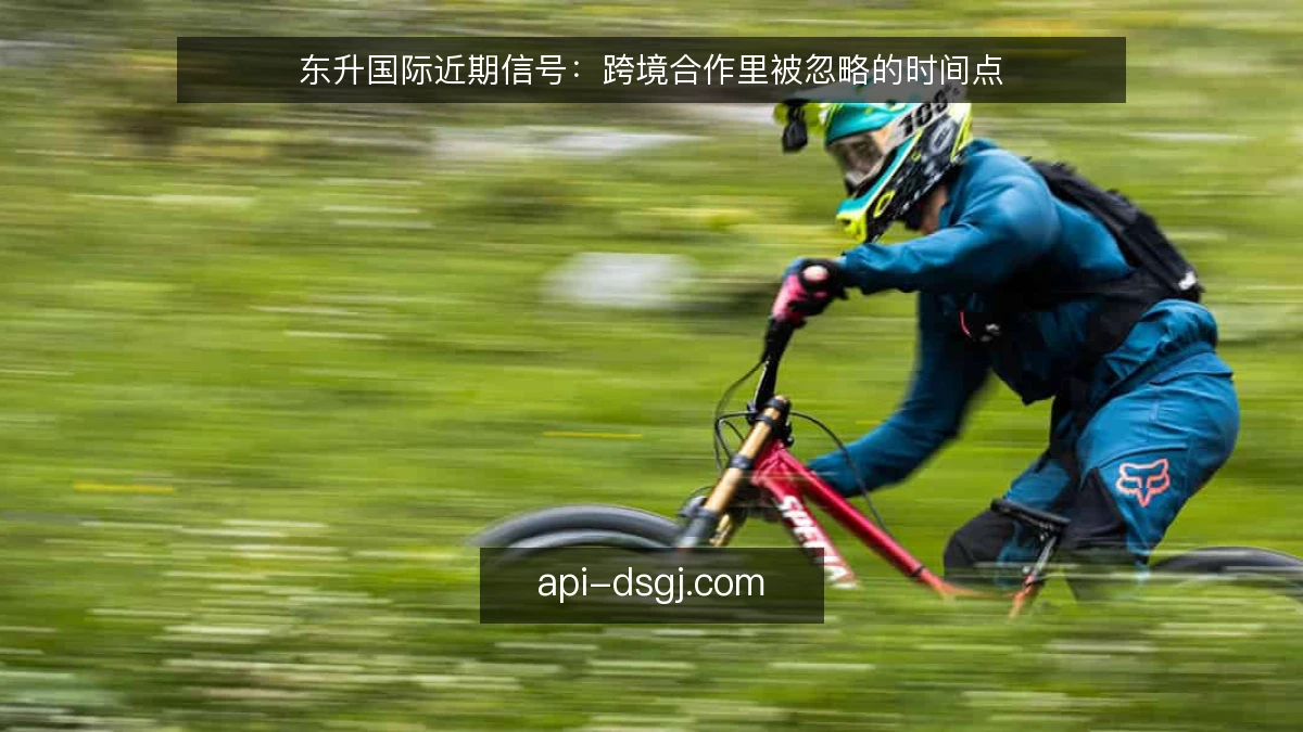 东升国际近期信号：跨境合作里被忽略的时间点